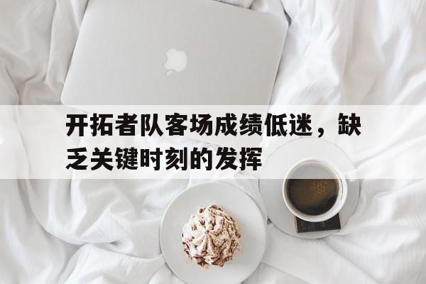 包含开拓者队客场成绩低迷，缺乏关键时刻的发挥的词条
